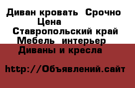 Диван кровать. Срочно › Цена ­ 1 500 - Ставропольский край Мебель, интерьер » Диваны и кресла   